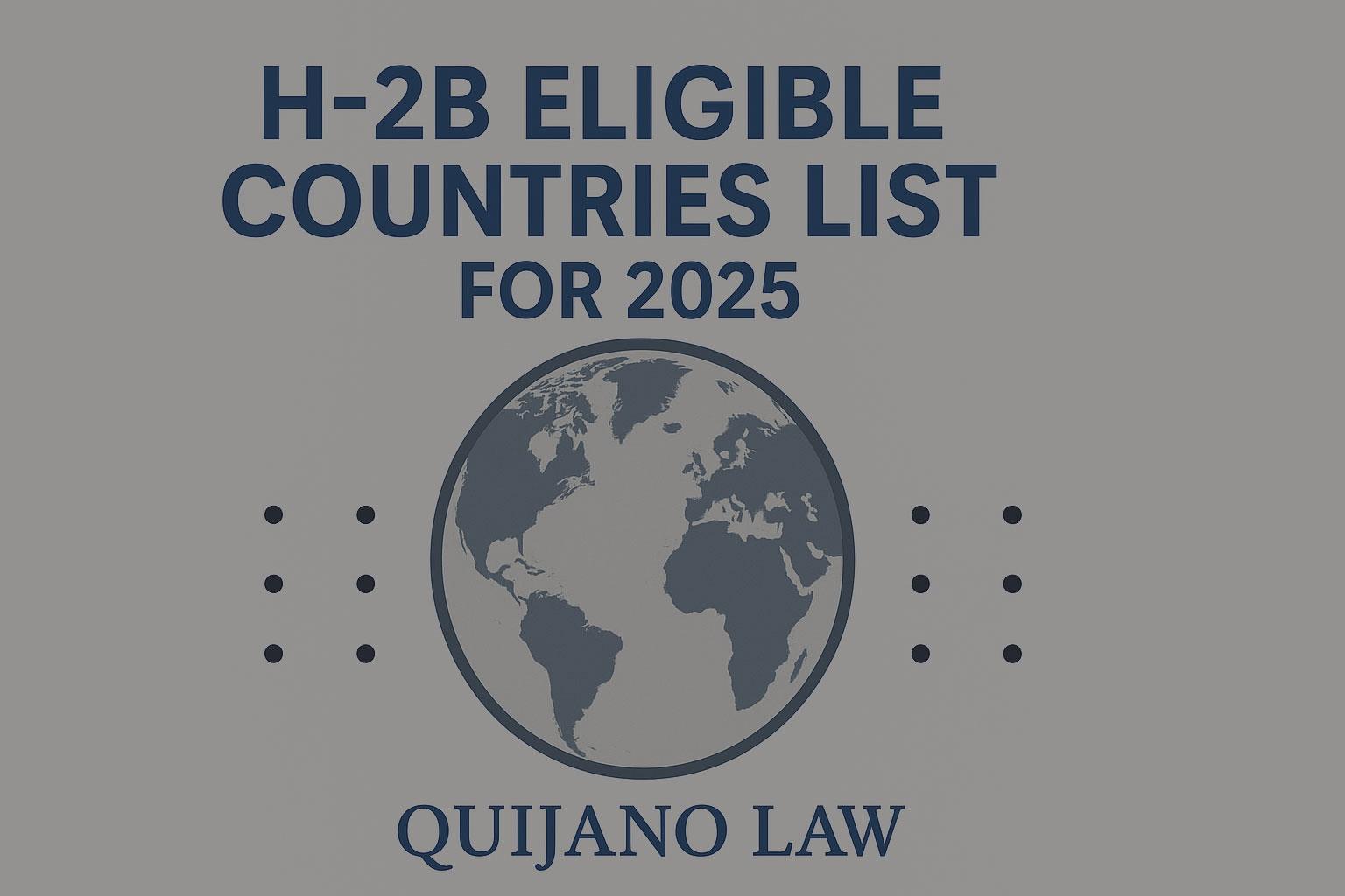 Imagen del mundo con el título “Lista de Países Elegibles H-2B para 2025” en la parte superior y “Quijano Law” en la parte inferior.