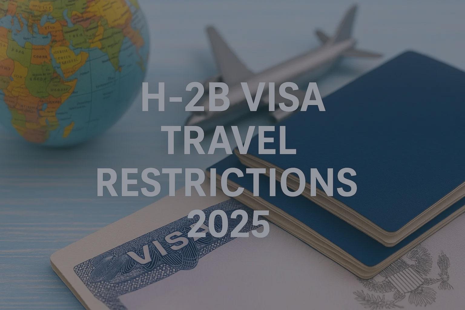 Imagen en primer plano de un documento de visa estadounidense, dos pasaportes azules, un globo terráqueo pequeño y un avión en miniatura sobre una superficie azul clara. El texto superpuesto en blanco dice: “Restricciones de Viaje con la Visa H-2B 2025”.